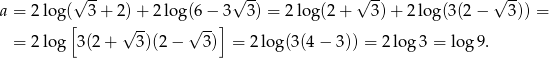  √ -- √ -- √ -- √ -- a = 2 lo g([ 3+ 2)+ 2log(6 − 3] 3) = 2log (2 + 3 )+ 2 log(3(2 − 3)) = = 2 lo g 3(2 + √ 3-)(2− √ 3) = 2log (3(4− 3)) = 2 log 3 = log 9. 
