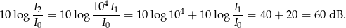  I2 1 04I1 I1 10 log --= 10 lo g------= 10 log 104 + 10 log --= 40 + 20 = 6 0 dB . I0 I0 I0 