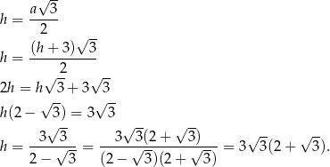  a√ 3- h = ----- 2 √ -- (h + 3) 3 h = -----2----- √ -- √ -- 2h = h 3 + 3 3 h (2− √ 3) = 3√ 3- √ -- √ -- √ -- 3 3 3 3 (2+ 3) √ -- √ -- h = ----√---= -----√--------√----= 3 3(2+ 3). 2 − 3 (2− 3)(2 + 3) 