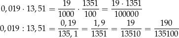  1 9 1351 19 ⋅1351 0,01 9⋅13 ,51 = -----⋅ -----= --------- 10 00 1 00 10000 0 0,019 : 13 ,51 =-0,19- = -1,9- = -19---= --190-- 13 5,1 1 351 13510 1351 00 