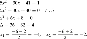  2 5x + 30x + 41 = 1 5x2 + 30x + 40 = 0 / : 5 2 x + 6x + 8 = 0 Δ = 36 − 32 = 4 x1 = −-6−-2-= − 4, x 2 = −-6+--2 = − 2. 2 2 