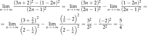  2 2 2 2 lim (3n-+--2)-−-(1-−-2n-)- = lim (3n+--2)--− lim (1-−-2n-)-= n→ +∞ (2n − 1)2 n→ +∞ (2n− 1)2 n→ +∞ (2n − 1)2 ( ) (1 )2 3+ 2n 2 n − 2 32 (− 2)2 5 = lim (------)2-− lim (------)2-= -2 − ---2-- = --. n→ +∞ 2− 1n n→ + ∞ 2 − 1n 2 2 4 
