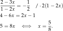 2-−-3x-= − 1- /⋅ 2(1− 2x) 1 − 2x 2 4− 6x = 2x − 1 5 = 8x ⇐ ⇒ x = 5. 8 