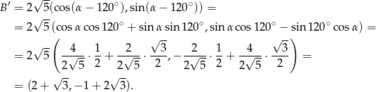  ′ √ -- ∘ ∘ B = 2√ 5(cos(α − 120 ),sin (α− 120 )) = = 2 5(co sα cos120 ∘ + sin αsin 120∘,sin αcos 120∘ − sin1 20∘cos α) = ( √ -- √ --) √ -- --4-- 1- --2-- --3- --2-- 1- -4--- --3- = 2 5 √ -⋅ 2 + √ --⋅ 2 ,− √ --⋅2 + √ --⋅ 2 = √2-- 5 √2--5 2 5 2 5 = (2+ 3,− 1+ 2 3). 
