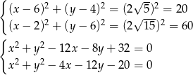 { 2 2 √ --2 (x − 6) + (y− 4) = (2√ 5)- = 2 0 (x − 2)2 + (y− 6)2 = (2 15)2 = 60 { x2 + y2 − 12x − 8y + 32 = 0 2 2 x + y − 4x − 12y − 20 = 0 