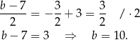 b-−-7- 3- 3- 2 = − 2 + 3 = 2 / ⋅ 2 b− 7 = 3 ⇒ b = 10. 