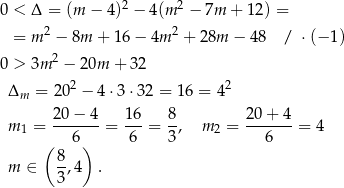  2 2 0 < Δ = (m − 4) − 4(m − 7m + 12 ) = = m 2 − 8m + 16 − 4m 2 + 28m − 48 / ⋅(− 1) 2 0 > 3m − 20m + 32 Δ = 202 − 4⋅3 ⋅32 = 16 = 42 m m = 2-0−--4 = 16- = 8-, m = 20-+-4-= 4 1 6 6 3 2 6 ( 8 ) m ∈ -,4 . 3 