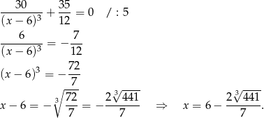  30 35 -------3-+ ---= 0 / : 5 (x − 6) 12 ----6---- -7- (x − 6)3 = − 12 (x − 6)3 = − 7-2 ∘ -7- √ ---- √ ---- 3 72 2 3441 2 3 441 x − 6 = − ---= − ------- ⇒ x = 6 − -------. 7 7 7 