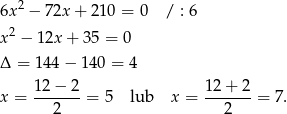  2 6x − 7 2x+ 210 = 0 / : 6 x 2 − 12x + 35 = 0 Δ = 144 − 14 0 = 4 12 − 2 12 + 2 x = -------= 5 lub x = -------= 7. 2 2 