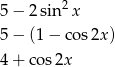 5 − 2sin2 x 5 − (1 − cos 2x) 4 + cos 2x 
