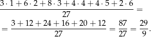 3⋅ 1+ 6⋅2 + 8 ⋅3 + 4 ⋅4+ 4⋅5 + 2 ⋅6 --------------------------------------= 2 7 = 3-+-12-+-24-+-16-+-20-+-12-= 87-= 29-. 27 27 9 