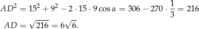 AD 2 = 152 + 92 − 2⋅15 ⋅9 cosα = 306 − 270 ⋅ 1-= 216 √ ---- √ -- 3 AD = 216 = 6 6 . 