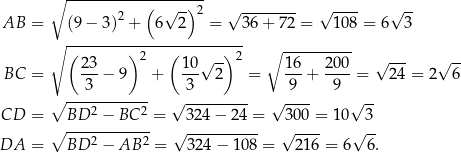  ∘ ------------------- 2 ( √ -)2 √ -------- √ ---- √ -- AB = (9 − 3 ) + 6 2 = 36+ 72 = 108 = 6 3 ∘ ------------------------- ∘ ---------- ( 2 3 ) 2 ( 10 √ -) 2 1 6 200 √ --- √ -- BC = ---− 9 + --- 2 = ---+ ----= 24 = 2 6 ∘ ---3-------- 3 9--- 9 -- CD = BD 2 − BC 2 = √ 324-−-24-= √ 300 = 10 √ 3 ∘ ------------ √ ---------- √ ---- √ -- DA = BD 2 − AB 2 = 324 − 10 8 = 216 = 6 6. 