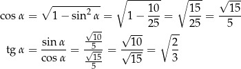  ∘ ------- ∘ --- √ --- ∘ -------2-- 1-0 15- --15- cosα = 1 − sin α = 1 − 2 5 = 25 = 5 √-- √ --- ∘ -- sin-α -150- --10- 2- tgα = cos α = √15-= √ ---= 3 5 15 