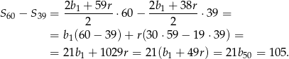  2b + 5 9r 2b + 38r S60 − S39 = ---1------⋅ 60− --1-------⋅39 = 2 2 = b1(60 − 39 )+ r(30 ⋅59 − 19 ⋅39) = = 21b + 10 29r = 21(b + 49r) = 21b = 105. 1 1 50 