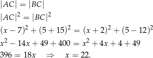 |AC | = |BC | |AC |2 = |BC |2 2 2 2 2 (x − 7 ) + (5 + 15) = (x+ 2) + (5 − 1 2) x 2 − 14x + 49+ 400 = x 2 + 4x + 4+ 49 39 6 = 18x ⇒ x = 22. 