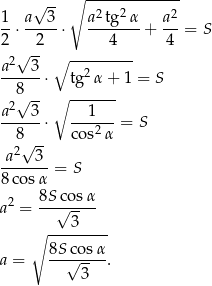  √ -- ∘ ------------- 1- a--3- a-2tg2α- a2- 2 ⋅ 2 ⋅ 4 + 4 = S √ -- ∘ --------- a2--3- 2 8 ⋅ tg α + 1 = S 2√ -- ∘ ------- a---3⋅ ---1-- = S 8√ -- cos2 α a2 3 -------= S 8cos α a2 = 8S√cosα- 3 ∘ --------- 8S-cos-α a = √ 3 . 