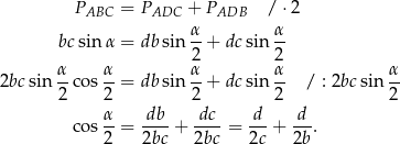  PABC = PADC + PADB / ⋅2 α- α- bc sin α = dbsin 2 + dc sin 2 α- α- α- α- α- 2bc sin 2 cos 2 = dbsin 2 + dc sin 2 / : 2bc sin 2 α db dc d d cos --= ----+ ----= ---+ ---. 2 2bc 2bc 2c 2b 