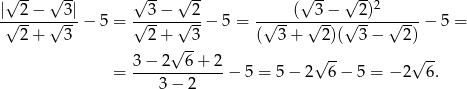  √ -- √ -- √ -- √ -- √ -- √ --2 |√-2−--√-3|− 5 = √-3-−-√-2-− 5 = -√---(-√3-−-√-2)--√----− 5 = 2+ 3 2 + 3 ( 3 + 2)( 3 − 2) √ -- √ -- √ -- = 3-−-2--6-+-2-− 5 = 5− 2 6 − 5 = − 2 6. 3− 2 