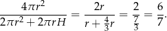  2 -----4πr------= --2r---= 2-= 6. 2 πr2 + 2πrH r + 43r 73 7 