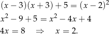 (x − 3)(x + 3 )+ 5 = (x− 2)2 2 2 x − 9 + 5 = x − 4x + 4 4x = 8 ⇒ x = 2. 