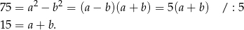 75 = a2 − b 2 = (a− b)(a+ b) = 5(a + b) / : 5 15 = a+ b. 