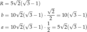  √ --√ -- R = 5 2 ( 3− 1 ) √ -- √ --√ -- --2- √ -- b = 10 2( 3− 1)⋅ 2 = 10( 3 − 1 ) √ --√ -- 1 √ --√ -- a = 10 2( 3− 1)⋅ --= 5 2( 3 − 1 ) 2 