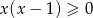 x (x − 1) ≥ 0 