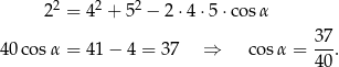  22 = 42 + 5 2 − 2 ⋅4 ⋅5⋅ cosα 37 40co sα = 41− 4 = 37 ⇒ cosα = ---. 40 
