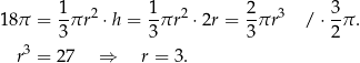 18π = 1πr 2 ⋅ h = 1-πr2 ⋅2r = 2-πr3 / ⋅ 3π . 3 3 3 2 r3 = 27 ⇒ r = 3. 