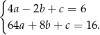 { 4a− 2b+ c = 6 64a + 8b + c = 16. 