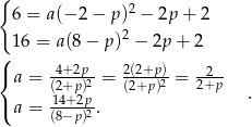 { 2 6 = a(− 2 − p ) − 2p + 2 16 = a(8− p)2 − 2p + 2 ( { a = 4+-2p2 = 2(2+p-)2 = 22+p- (12+4p+2)p (2+p) . ( a = (8−p-)2. 