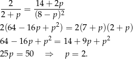  2 14+ 2p ------= -------2- 2 + p (8 − p ) 2(64 − 16p + p2) = 2(7 + p )(2+ p ) 2 2 64 − 16p + p = 14 + 9p + p 25p = 50 ⇒ p = 2. 