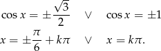  √ 3- co sx = ± ---- ∨ cos x = ± 1 2 x = ± π- + kπ ∨ x = k π. 6 