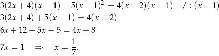  2 3(2x + 4)(x − 1 )+ 5(x − 1) = 4(x + 2)(x − 1) / : (x − 1) 3(2x + 4) + 5(x − 1) = 4(x+ 2) 6x + 12 + 5x − 5 = 4x + 8 1 7x = 1 ⇒ x = --. 7 