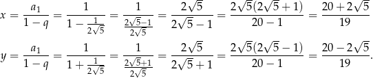  √ -- √ -- √ -- √ -- x = --a1--= ---1---- = --√1-- = -√2--5---= 2--5(2--5-+-1-)= 20-+-2--5- 1 − q 1 − -√1- 2-5√−1- 2 5 − 1 20 − 1 19 2 5 2 5 √ -- √ -- √ -- √ -- a1 1 1 2 5 2 5(2 5 − 1 ) 20 − 2 5 y = ------= ------1- = -2√5+1 = -√-------= ---------------= ----------. 1 − q 1 + 2√ 5 -2√5-- 2 5 + 1 20 − 1 19 