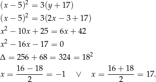 (x − 5)2 = 3(y + 1 7) 2 (x − 5) = 3(2x − 3+ 17) x2 − 10x + 2 5 = 6x + 42 x2 − 16x − 1 7 = 0 2 Δ = 256 + 68 = 3 24 = 18 16−--18- 16-+-1-8 x = 2 = − 1 ∨ x = 2 = 17. 