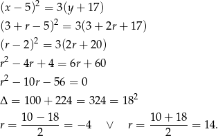  2 (x − 5 ) = 3(y+ 17) (3 + r − 5)2 = 3(3 + 2r + 17) (r − 2)2 = 3(2r + 20 ) 2 r − 4r + 4 = 6r + 60 r2 − 10r − 56 = 0 2 Δ = 100 + 22 4 = 324 = 18 10− 18 10 + 18 r = --------= − 4 ∨ r = --------= 14. 2 2 
