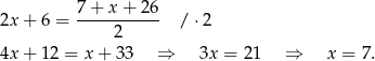 2x + 6 = 7-+-x-+-26- / ⋅2 2 4x + 1 2 = x + 33 ⇒ 3x = 21 ⇒ x = 7. 