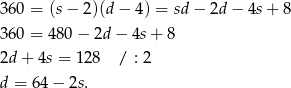 360 = (s− 2 )(d − 4 ) = sd− 2d − 4s+ 8 360 = 480 − 2d − 4s + 8 2d + 4s = 1 28 / : 2 d = 6 4− 2s. 