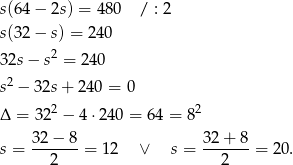 s(64 − 2s) = 480 / : 2 s(32 − s) = 240 32s − s2 = 240 2 s − 32s+ 240 = 0 Δ = 322 − 4⋅2 40 = 64 = 8 2 s = 32-−-8-= 12 ∨ s = 32+--8-= 20 . 2 2 