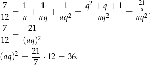  7 1 1 1 q2 + q + 1 2a1 12-= a-+ aq-+ aq2-= ---aq2----= aq2-. -7-= -2-1-- 12 (aq)2 21 (aq)2 = ---⋅1 2 = 36. 7 
