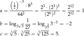  ( ) −3 12 ⋅ 83 23 ⋅(23)3 212 a = ------2----= ----6-2-- = -12 = 1 64 (2 ) 2 √ --1- −3 b = log3 327 = log332 3 = − 2 √3-- √3--- 3√ ---- c = 5 ⋅ 25 = 125 = 5. 