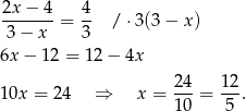 2x − 4 4 -------= -- / ⋅3 (3− x) 3 − x 3 6x− 12 = 12 − 4x 2 4 12 10x = 24 ⇒ x = --- = ---. 1 0 5 