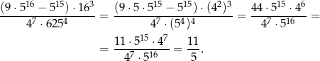  16 15 3 15 15 2 3 15 6 (9-⋅5--−--5--)⋅16--= (9-⋅5⋅-5--−-5--)-⋅(4-)- = 44⋅5---⋅4--= 47 ⋅6254 47 ⋅(54)4 47 ⋅516 11 ⋅515 ⋅ 47 11 = ---7---16-- = ---. 4 ⋅5 5 