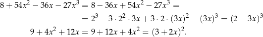  2 3 2 3 8 + 54x − 36x − 27x = 8− 36x + 54x − 27x = = 23 − 3⋅22 ⋅3x + 3 ⋅2 ⋅(3x)2 − (3x)3 = (2 − 3x )3 9+ 4x2 + 12x = 9+ 12x + 4x2 = (3 + 2x )2. 