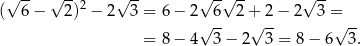  √ -- √ -- √ -- √ -√ -- √ -- ( 6 − 2)2 − 2 3 = 6 − 2 6 2+ 2− 2 3 = √ -- √ -- √ -- = 8 − 4 3− 2 3 = 8 − 6 3. 