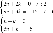 { 2n + 2k = 0 / : 2 9n + 3k = − 15 / : 3 { n + k = 0 3n + k = −5 . 