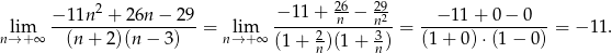  − 11n 2 + 2 6n − 29 − 11 + 26n − 2n92 − 11 + 0 − 0 lim ------------------ = lim -----2-------3- = ---------------- = − 11 . n→ +∞ (n + 2)(n − 3) n→+ ∞ (1 + n)(1 + n ) (1 + 0) ⋅(1 − 0) 
