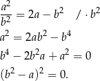  2 a--= 2a− b2 / ⋅b2 b2 a2 = 2ab2 − b4 4 2 2 b − 2b a+ a = 0 (b2 − a)2 = 0. 
